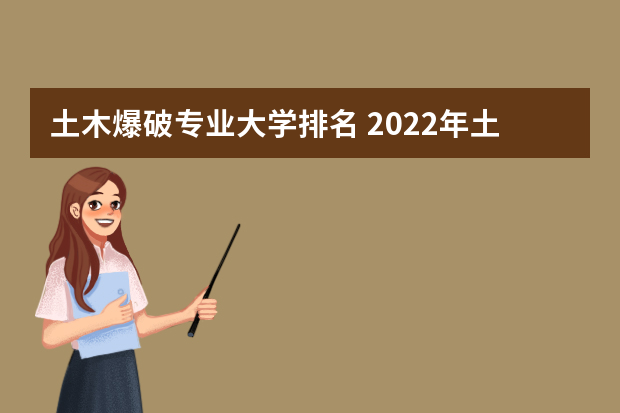 土木爆破专业大学排名 2022年土木工程专业全国排名